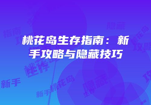 桃花岛生存指南：新手攻略与隐藏技巧