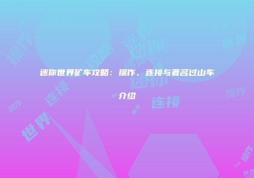 迷你世界矿车攻略：操作、连接与著名过山车介绍