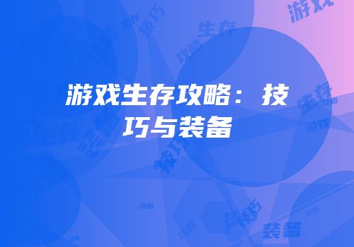 游戏生存攻略：技巧与装备