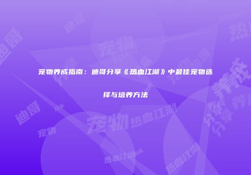 宠物养成指南：迪哥分享《热血江湖》中最佳宠物选择与培养方法