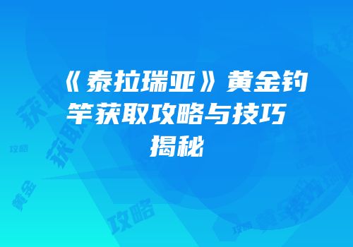 《泰拉瑞亚》黄金钓竿获取攻略与技巧揭秘