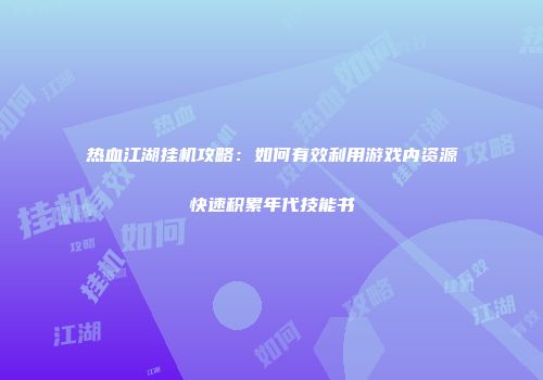 热血江湖挂机攻略：如何有效利用游戏内资源快速积累年代技能书