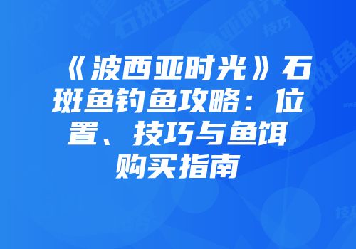 《波西亚时光》石斑鱼钓鱼攻略：位置、技巧与鱼饵购买指南