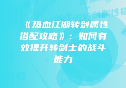 《热血江湖转剑属性搭配攻略》：如何有效提升转剑士的战斗能力