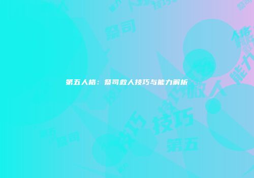 第五人格：祭司救人技巧与能力解析