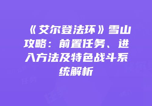 《艾尔登法环》雪山攻略：前置任务、进入方法及特色战斗系统解析