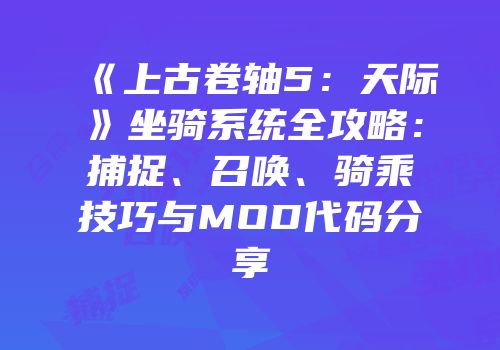 《上古卷轴5：天际》坐骑系统全攻略：捕捉、召唤、骑乘技巧与MOD代码分享