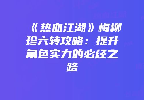 《热血江湖》梅柳珍六转攻略：提升角色实力的必经之路