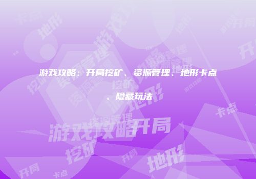 游戏攻略：开局挖矿、资源管理、地形卡点、隐藏玩法