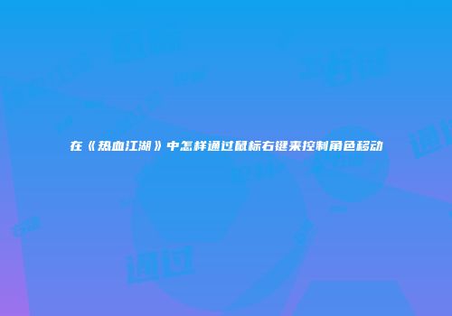 在《热血江湖》中怎样通过鼠标右键来控制角色移动