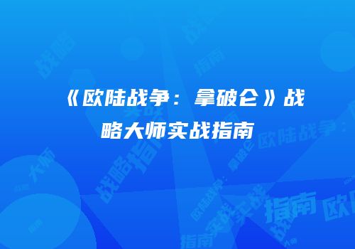 《欧陆战争：拿破仑》战略大师实战指南