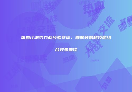 热血江湖势力战经验交流:哪些装备和技能组合效果最佳