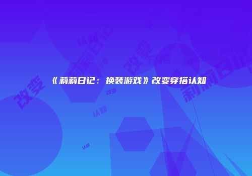 《莉莉日记：换装游戏》改变穿搭认知