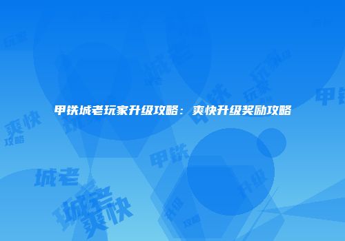 甲铁城老玩家升级攻略：爽快升级奖励攻略