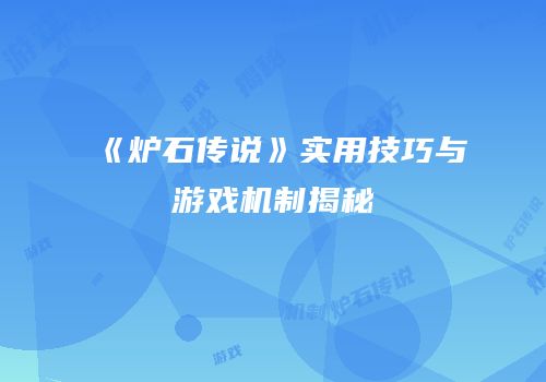《炉石传说》实用技巧与游戏机制揭秘