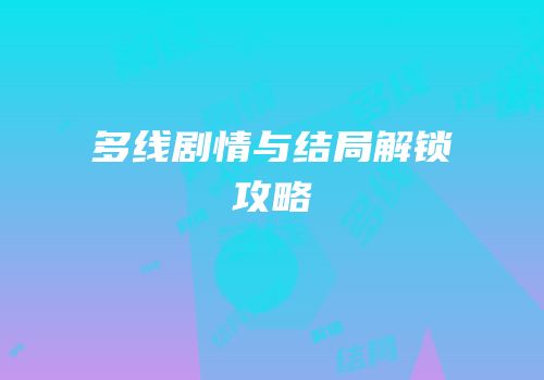多线剧情与结局解锁攻略