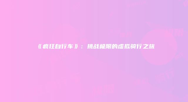 《疯狂自行车》：挑战极限的虚拟骑行之旅
