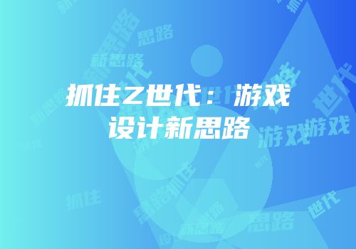 抓住Z世代：游戏设计新思路