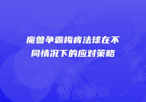 魔兽争霸梅肯法球在不同情况下的应对策略