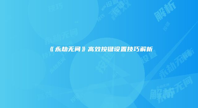 《永劫无间》高效按键设置技巧解析