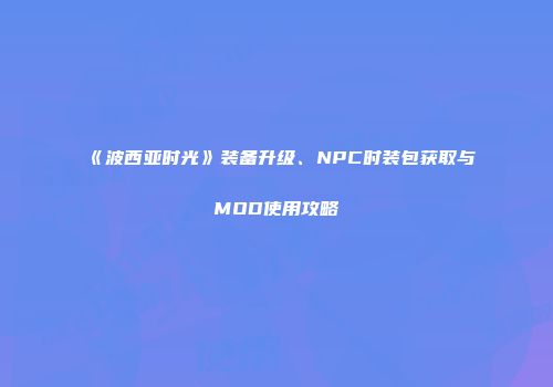 《波西亚时光》装备升级、NPC时装包获取与MOD使用攻略