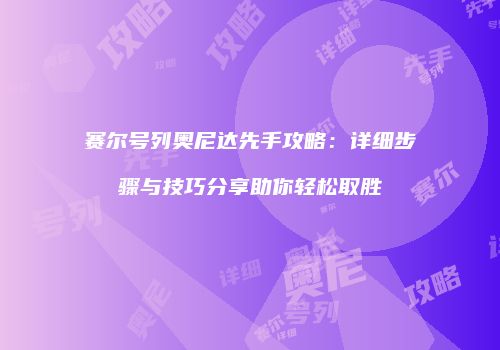 赛尔号列奥尼达先手攻略：详细步骤与技巧分享助你轻松取胜