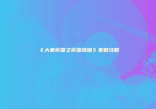 《大秦帝国之帝国烽烟》策略攻略