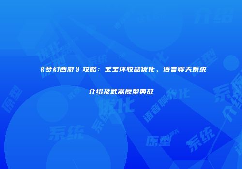 《梦幻西游》攻略：宝宝环收益优化、语音聊天系统介绍及武器原型典故