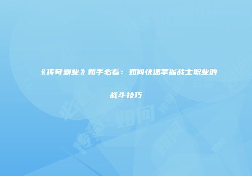 《传奇霸业》新手必看：如何快速掌握战士职业的战斗技巧