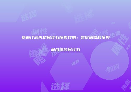 热血江湖内功属性石镶嵌攻略：如何选择和镶嵌最合适的属性石
