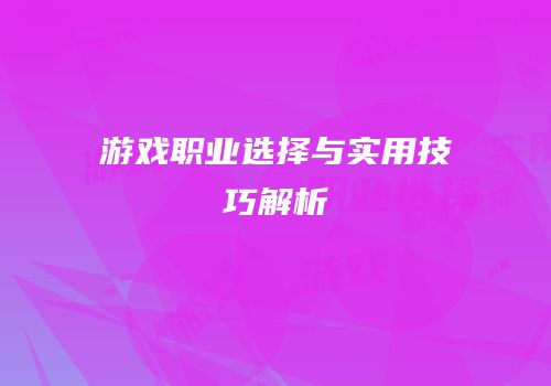 游戏职业选择与实用技巧解析