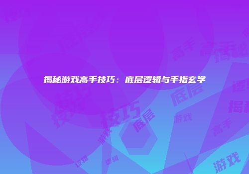 揭秘游戏高手技巧：底层逻辑与手指玄学