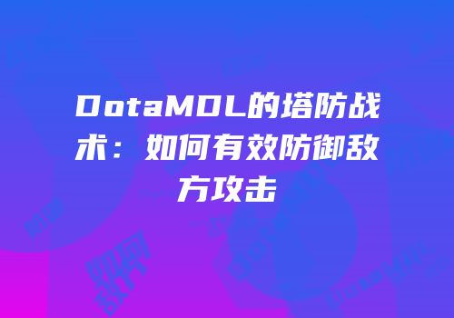 DotaMDL的塔防战术：如何有效防御敌方攻击