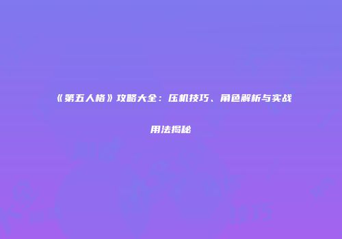 《第五人格》攻略大全：压机技巧、角色解析与实战用法揭秘