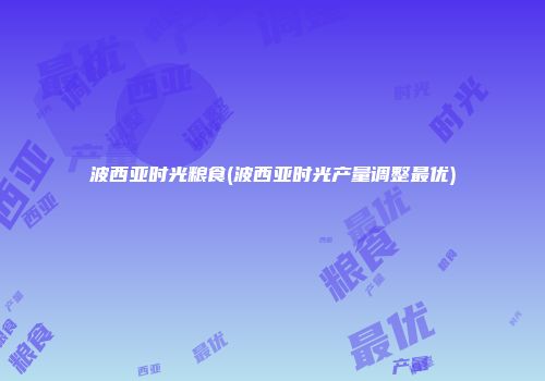 波西亚时光粮食(波西亚时光产量调整最优)