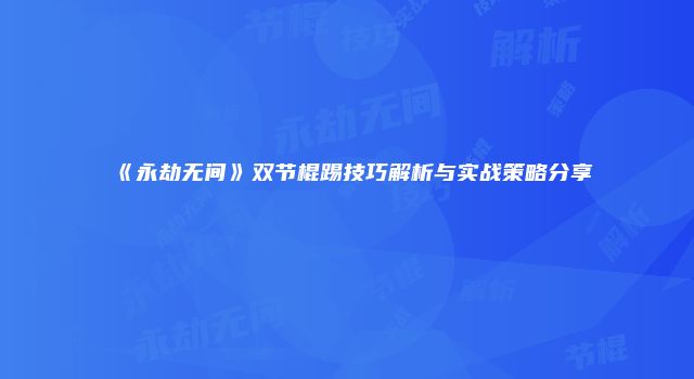 《永劫无间》双节棍踢技巧解析与实战策略分享