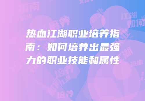 热血江湖职业培养指南：如何培养出最强力的职业技能和属性