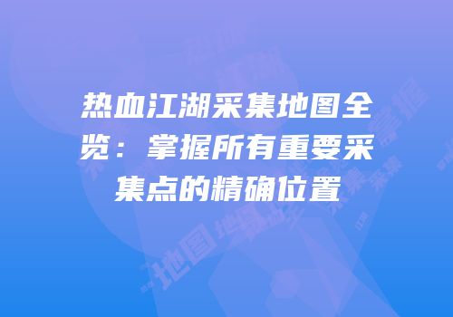 热血江湖采集地图全览：掌握所有重要采集点的精确位置