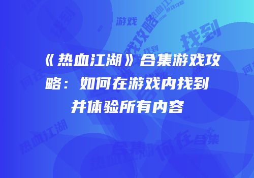 《热血江湖》合集游戏攻略：如何在游戏内找到并体验所有内容