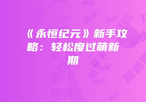 《永恒纪元》新手攻略：轻松度过萌新期