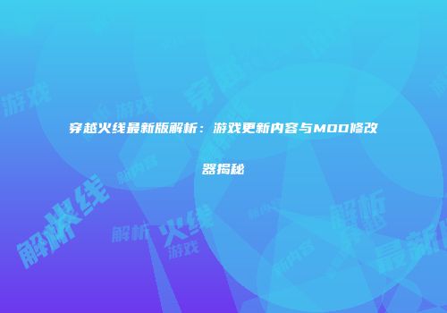 穿越火线最新版解析：游戏更新内容与MOD修改器揭秘