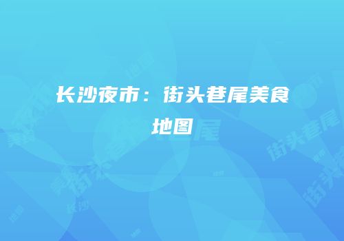 长沙夜市：街头巷尾美食地图