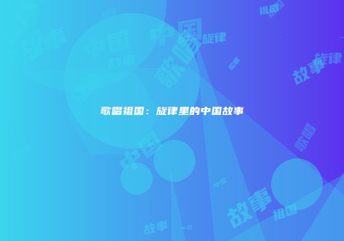歌唱祖国：旋律里的中国故事