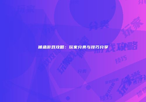 捕鱼游戏攻略：玩家分类与技巧分享