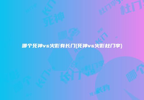 哪个死神vs火影有长门(死神vs火影杜门李)