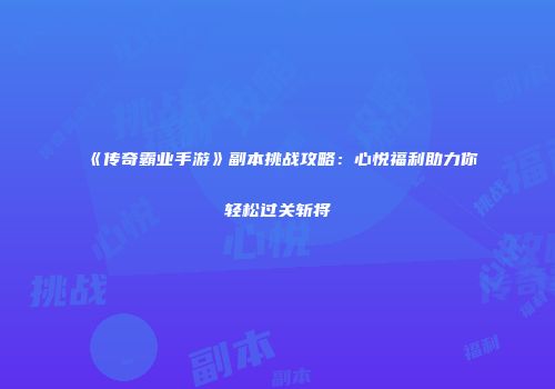 《传奇霸业手游》副本挑战攻略：心悦福利助力你轻松过关斩将