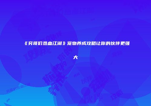 《穷哥们热血江湖》宠物养成攻略让你的伙伴更强大