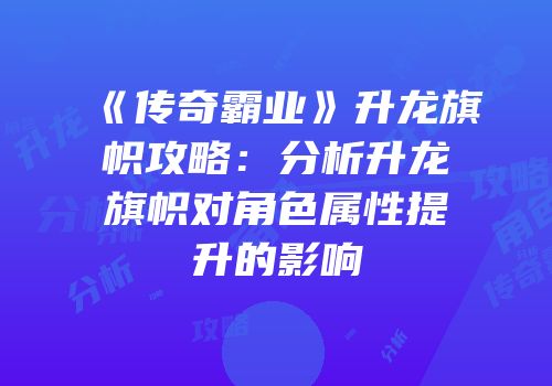 《传奇霸业》升龙旗帜攻略：分析升龙旗帜对角色属性提升的影响