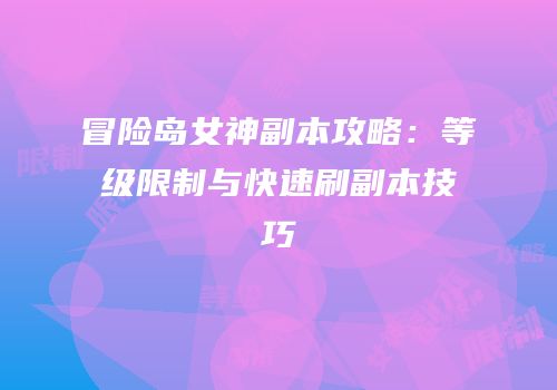 冒险岛女神副本攻略：等级限制与快速刷副本技巧