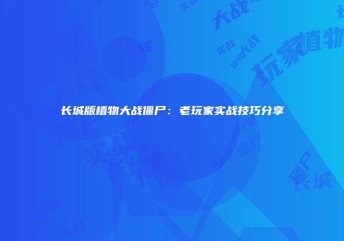 长城版植物大战僵尸：老玩家实战技巧分享